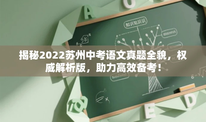 揭秘2022苏州中考语文真题全貌,权威解析版,助力高效备考! 揭秘2022苏州中考语文真题全貌,权威解析版,助力高效备考!