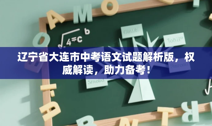 辽宁省大连市中考语文试题解析版,权威解读,助力备考! 辽宁省大连市中考语文试题解析版,权威解读,助力备考!