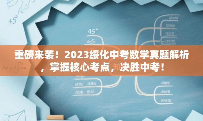 重磅来袭!2023绥化中考数学真题解析,掌握核心考点,决胜中考! 重磅来袭!2023绥化中考数学真题解析,掌握核心考点,决胜中考!