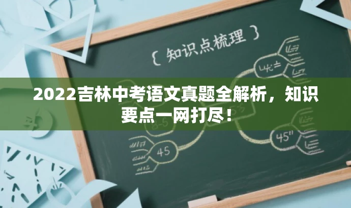 2022吉林中考语文真题全解析,知识要点一网打尽! 2022吉林中考语文真题全解析,知识要点一网打尽!