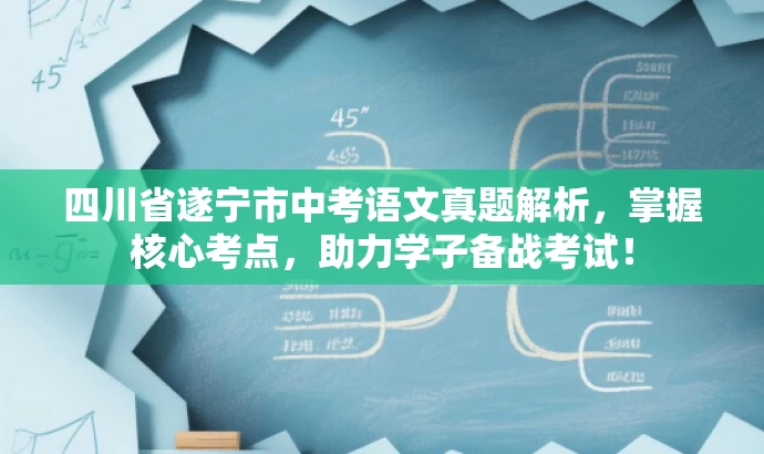四川省遂宁市中考语文真题解析,掌握核心考点,助力学子备战考试! 四川省遂宁市中考语文真题解析,掌握核心考点,助力学子备战考试!