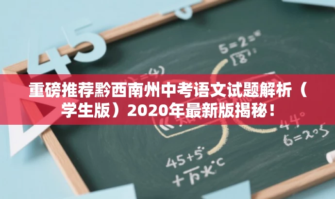 重磅推荐黔西南州中考语文试题解析(学生版)2020年最新版揭秘! 重磅推荐黔西南州中考语文试题解析(学生版)2020年最新版揭秘!