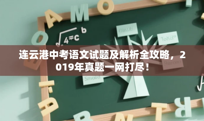 连云港中考语文试题及解析全攻略,2019年真题一网打尽! 连云港中考语文试题及解析全攻略,2019年真题一网打尽!