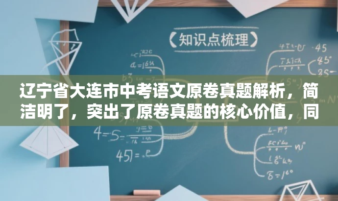 辽宁省大连市中考语文原卷真题解析,简洁明了,突出了原卷真题的核心价值,同时语言有吸引力,能够引起学生和家长等目标人群的关注和兴趣。 辽宁省大连市中考语文原卷真题解析,简洁明了,突出了原卷真题的核心价值,同时语言有吸引力,能够引起学生和家长等目标人群的关注和兴趣。