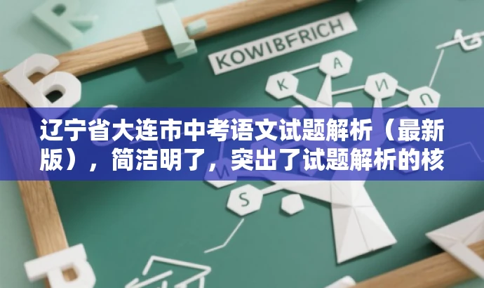 辽宁省大连市中考语文试题解析(最新版),简洁明了,突出了试题解析的核心价值,同时使用了最新版这一词汇来吸引目标人群的注意力,语言简洁而有吸引力。 辽宁省大连市中考语文试题解析(最新版),简洁明了,突出了试题解析的核心价值,同时使用了最新版这一词汇来吸引目标人群的注意力,语言简洁而有吸引力。