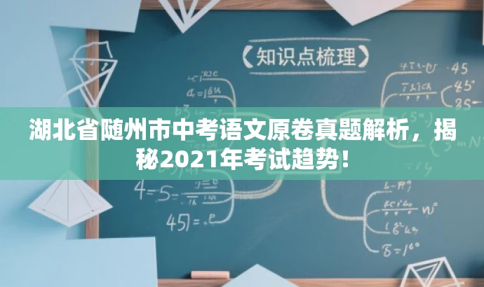 湖北省随州市中考语文原卷真题解析,揭秘2021年考试趋势! 湖北省随州市中考语文原卷真题解析,揭秘2021年考试趋势!