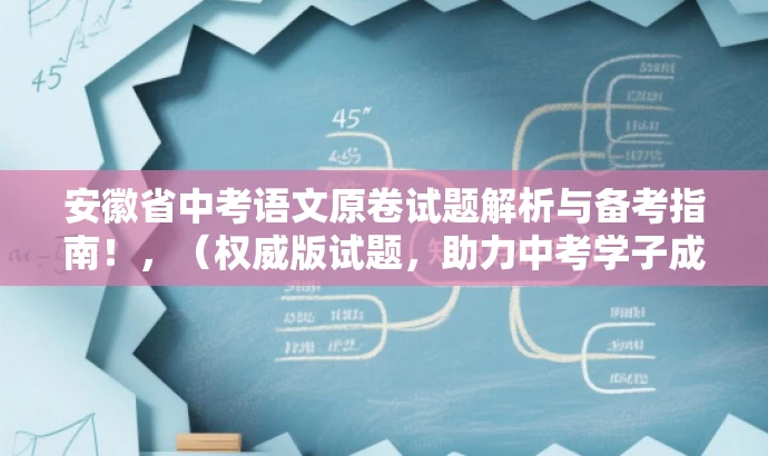安徽省中考语文原卷试题解析与备考指南!,(权威版试题,助力中考学子成功!) 安徽省中考语文原卷试题解析与备考指南!,(权威版试题,助力中考学子成功!)