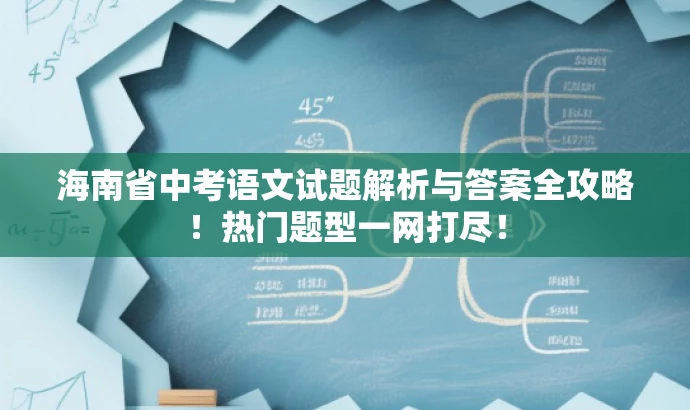 海南省中考语文试题解析与答案全攻略!热门题型一网打尽! 海南省中考语文试题解析与答案全攻略!热门题型一网打尽!