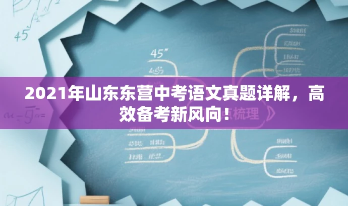2021年山东东营中考语文真题详解,高效备考新风向! 2021年山东东营中考语文真题详解,高效备考新风向!