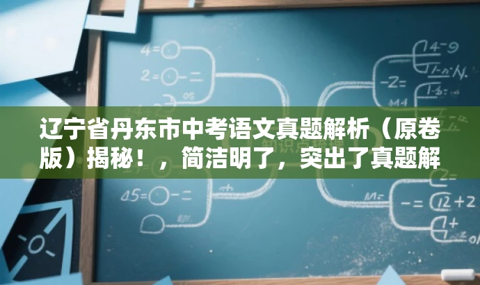 辽宁省丹东市中考语文真题解析(原卷版)揭秘!,简洁明了,突出了真题解析的核心价值,同时使用了揭秘一词来吸引目标人群的注意力,语言简洁有吸引力。 辽宁省丹东市中考语文真题解析(原卷版)揭秘!,简洁明了,突出了真题解析的核心价值,同时使用了揭秘一词来吸引目标人群的注意力,语言简洁有吸引力。