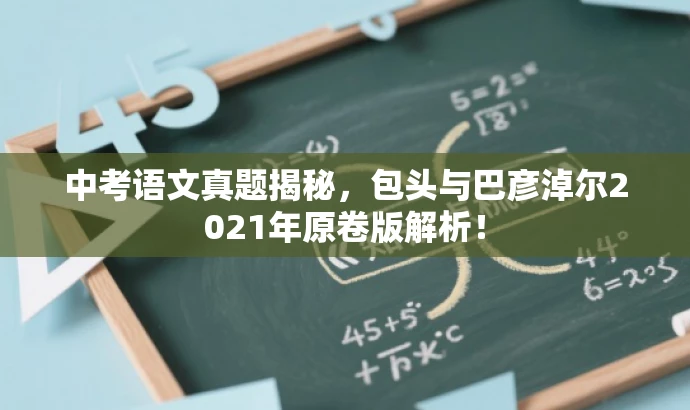 中考语文真题揭秘,包头与巴彦淖尔2021年原卷版解析! 中考语文真题揭秘,包头与巴彦淖尔2021年原卷版解析!