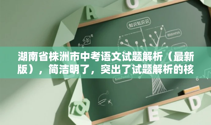 湖南省株洲市中考语文试题解析(最新版),简洁明了,突出了试题解析的核心价值,同时语言简洁,符合营销效果的要求。 湖南省株洲市中考语文试题解析(最新版),简洁明了,突出了试题解析的核心价值,同时语言简洁,符合营销效果的要求。