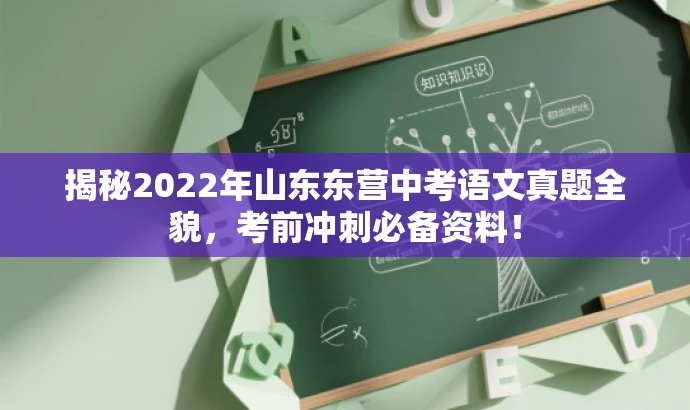 揭秘2022年山东东营中考语文真题全貌,考前冲刺必备资料! 揭秘2022年山东东营中考语文真题全貌,考前冲刺必备资料!