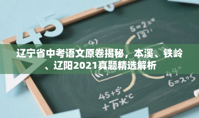 辽宁省中考语文原卷揭秘,本溪、铁岭、辽阳2021真题精选解析 辽宁省中考语文原卷揭秘,本溪、铁岭、辽阳2021真题精选解析