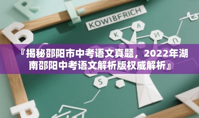 『揭秘邵阳市中考语文真题,2022年湖南邵阳中考语文解析版权威解析』 『揭秘邵阳市中考语文真题,2022年湖南邵阳中考语文解析版权威解析』