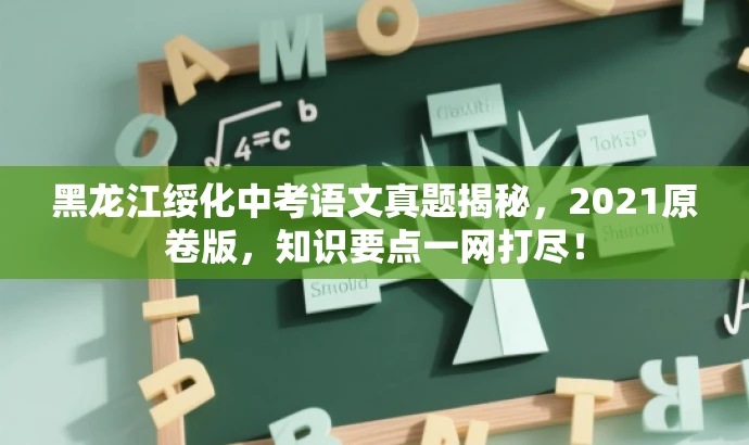 黑龙江绥化中考语文真题揭秘,2021原卷版,知识要点一网打尽! 黑龙江绥化中考语文真题揭秘,2021原卷版,知识要点一网打尽!