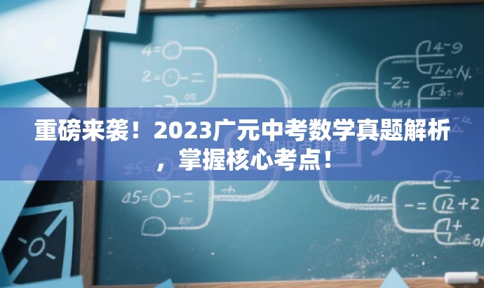 重磅来袭!2023广元中考数学真题解析,掌握核心考点! 重磅来袭!2023广元中考数学真题解析,掌握核心考点!