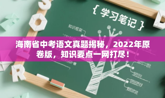 海南省中考语文真题揭秘,2022年原卷版,知识要点一网打尽! 海南省中考语文真题揭秘,2022年原卷版,知识要点一网打尽!