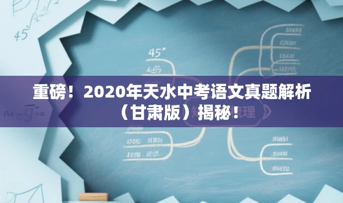 重磅!2020年天水中考语文真题解析(甘肃版)揭秘! 重磅!2020年天水中考语文真题解析(甘肃版)揭秘!