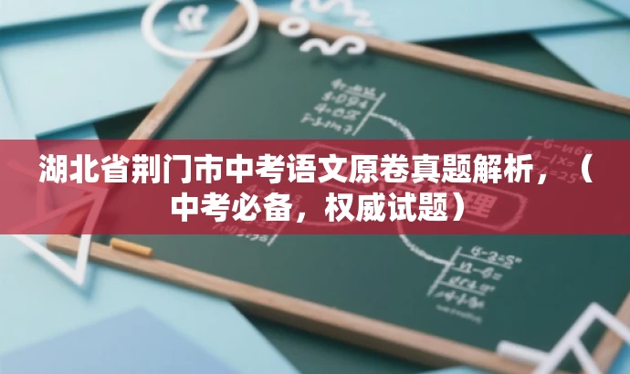 湖北省荆门市中考语文原卷真题解析,(中考必备,权威试题) 湖北省荆门市中考语文原卷真题解析,(中考必备,权威试题)