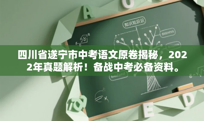 四川省遂宁市中考语文原卷揭秘,2022年真题解析!备战中考必备资料。 四川省遂宁市中考语文原卷揭秘,2022年真题解析!备战中考必备资料。