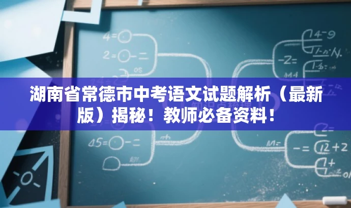 湖南省常德市中考语文试题解析(最新版)揭秘!教师必备资料! 湖南省常德市中考语文试题解析(最新版)揭秘!教师必备资料!