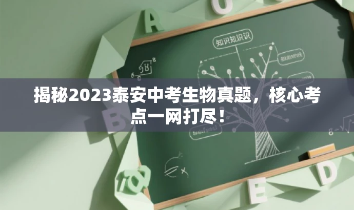 揭秘2023泰安中考生物真题,核心考点一网打尽! 揭秘2023泰安中考生物真题,核心考点一网打尽!