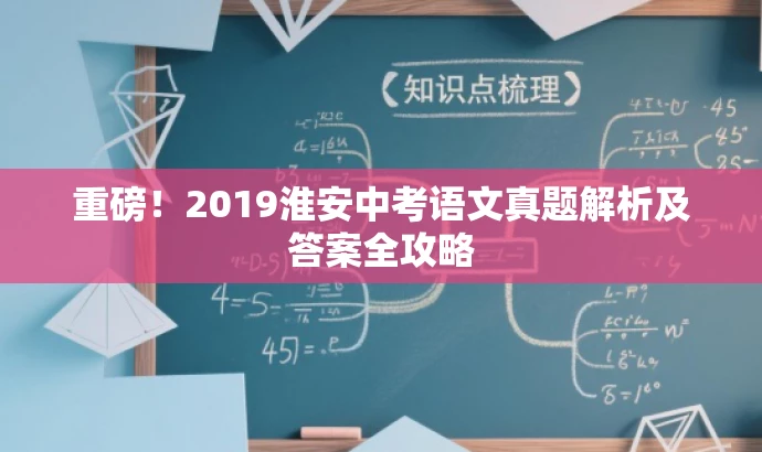 重磅!2019淮安中考语文真题解析及答案全攻略 重磅!2019淮安中考语文真题解析及答案全攻略