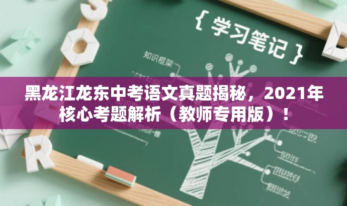 黑龙江龙东中考语文真题揭秘,2021年核心考题解析(教师专用版)! 黑龙江龙东中考语文真题揭秘,2021年核心考题解析(教师专用版)!