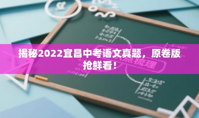 揭秘2022宜昌中考语文真题,原卷版抢鲜看! 揭秘2022宜昌中考语文真题,原卷版抢鲜看!