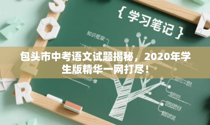 包头市中考语文试题揭秘,2020年学生版精华一网打尽! 包头市中考语文试题揭秘,2020年学生版精华一网打尽!