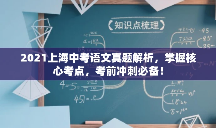 2021上海中考语文真题解析,掌握核心考点,考前冲刺必备! 2021上海中考语文真题解析,掌握核心考点,考前冲刺必备!
