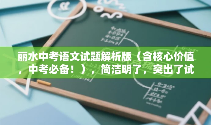 丽水中考语文试题解析版(含核心价值,中考必备!),简洁明了,突出了试题解析的核心价值,同时强调了中考的重要性,符合目标人群的需求,具有一定的营销效果。 丽水中考语文试题解析版(含核心价值,中考必备!),简洁明了,突出了试题解析的核心价值,同时强调了中考的重要性,符合目标人群的需求,具有一定的营销效果。