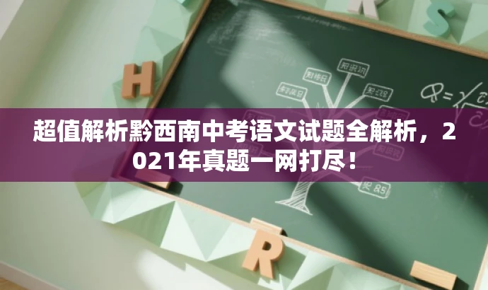 超值解析黔西南中考语文试题全解析,2021年真题一网打尽! 超值解析黔西南中考语文试题全解析,2021年真题一网打尽!