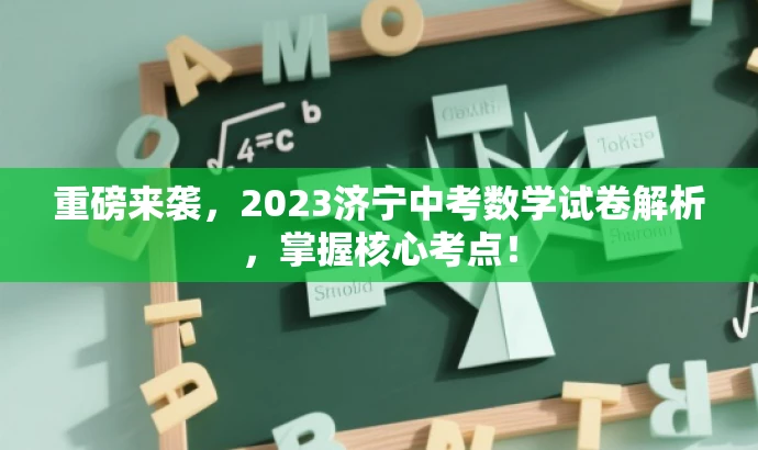 重磅来袭,2023济宁中考数学试卷解析,掌握核心考点! 重磅来袭,2023济宁中考数学试卷解析,掌握核心考点!