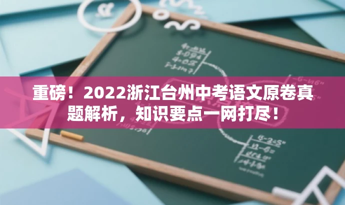 重磅!2022浙江台州中考语文原卷真题解析,知识要点一网打尽! 重磅!2022浙江台州中考语文原卷真题解析,知识要点一网打尽!