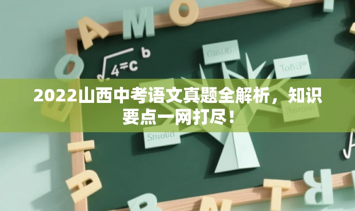 2022山西中考语文真题全解析,知识要点一网打尽! 2022山西中考语文真题全解析,知识要点一网打尽!