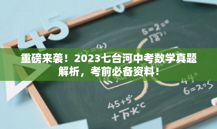重磅来袭!2023七台河中考数学真题解析,考前必备资料! 重磅来袭!2023七台河中考数学真题解析,考前必备资料!