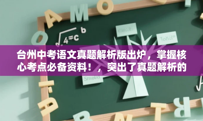 台州中考语文真题解析版出炉,掌握核心考点必备资料!,突出了真题解析的核心价值,同时使用了具有吸引力的语言来吸引目标人群的注意力。 台州中考语文真题解析版出炉,掌握核心考点必备资料!,突出了真题解析的核心价值,同时使用了具有吸引力的语言来吸引目标人群的注意力。