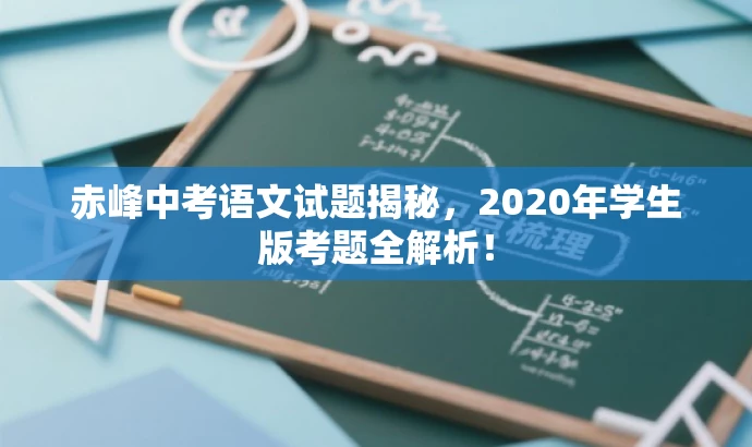 赤峰中考语文试题揭秘,2020年学生版考题全解析! 赤峰中考语文试题揭秘,2020年学生版考题全解析!