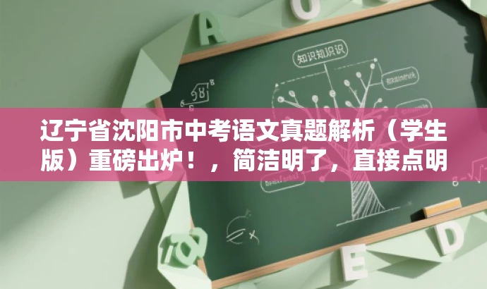 辽宁省沈阳市中考语文真题解析(学生版)重磅出炉!,简洁明了,直接点明资源内容,同时使用了重磅出炉这样的词汇来吸引目标人群的注意力。 辽宁省沈阳市中考语文真题解析(学生版)重磅出炉!,简洁明了,直接点明资源内容,同时使用了重磅出炉这样的词汇来吸引目标人群的注意力。