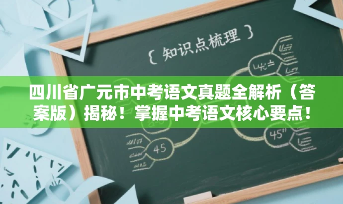 四川省广元市中考语文真题全解析(答案版)揭秘!掌握中考语文核心要点! 四川省广元市中考语文真题全解析(答案版)揭秘!掌握中考语文核心要点!
