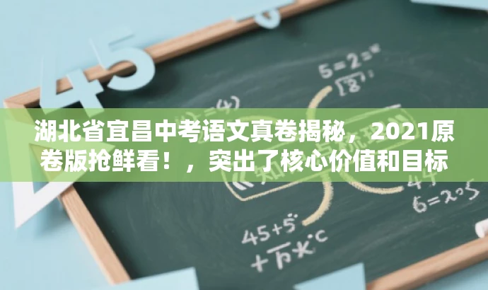 湖北省宜昌中考语文真卷揭秘,2021原卷版抢鲜看!,突出了核心价值和目标人群需求,同时语言简洁、有吸引力。希望符合您的要求。 湖北省宜昌中考语文真卷揭秘,2021原卷版抢鲜看!,突出了核心价值和目标人群需求,同时语言简洁、有吸引力。希望符合您的要求。