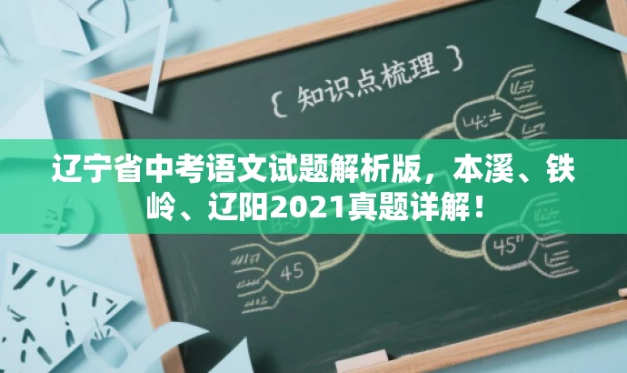 辽宁省中考语文试题解析版,本溪、铁岭、辽阳2021真题详解! 辽宁省中考语文试题解析版,本溪、铁岭、辽阳2021真题详解!