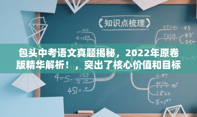 包头中考语文真题揭秘,2022年原卷版精华解析!,突出了核心价值和目标人群需求,同时语言简洁、有吸引力,符合营销效果的要求。 包头中考语文真题揭秘,2022年原卷版精华解析!,突出了核心价值和目标人群需求,同时语言简洁、有吸引力,符合营销效果的要求。