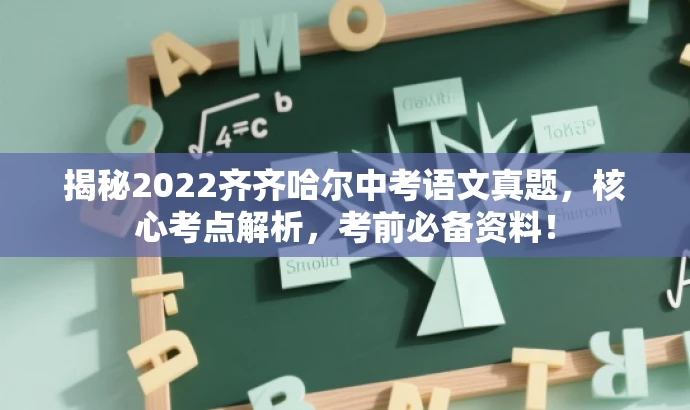 揭秘2022齐齐哈尔中考语文真题,核心考点解析,考前必备资料! 揭秘2022齐齐哈尔中考语文真题,核心考点解析,考前必备资料!