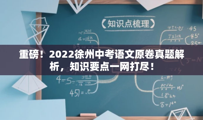 重磅!2022徐州中考语文原卷真题解析,知识要点一网打尽! 重磅!2022徐州中考语文原卷真题解析,知识要点一网打尽!
