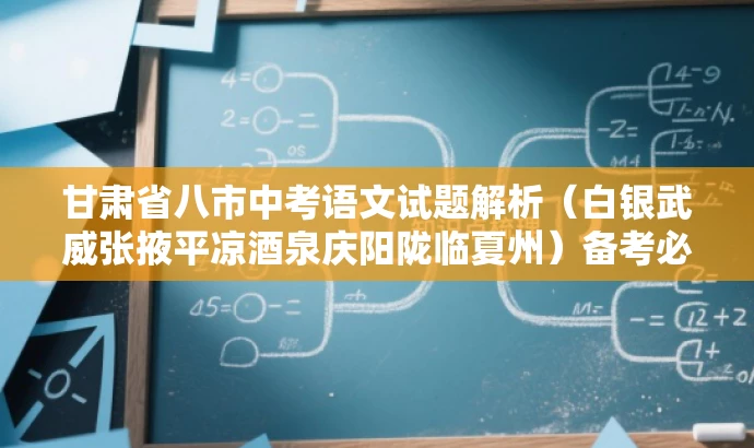 甘肃省八市中考语文试题解析(白银武威张掖平凉酒泉庆阳陇临夏州)备考必备资料 甘肃省八市中考语文试题解析(白银武威张掖平凉酒泉庆阳陇临夏州)备考必备资料