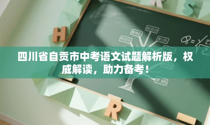 四川省自贡市中考语文试题解析版,权威解读,助力备考! 四川省自贡市中考语文试题解析版,权威解读,助力备考!
