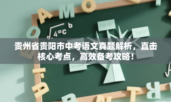 贵州省贵阳市中考语文真题解析,直击核心考点,高效备考攻略! 贵州省贵阳市中考语文真题解析,直击核心考点,高效备考攻略!